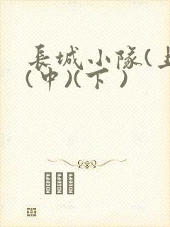 长城小队(上)(中)(下 )