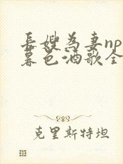 长嫂为妻npn暮色酒歌全文免费阅读笔趣阁