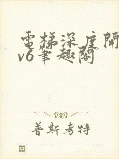 电梯深度开发1v6笔趣阁