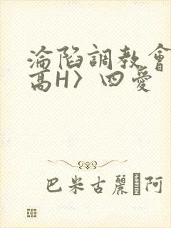 沦陷调教会所〈高H〉四爱