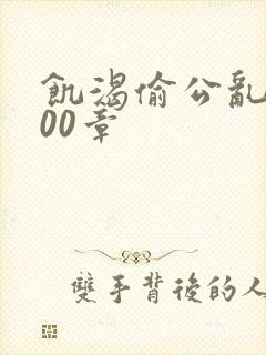 饥渴偷公乱第400章