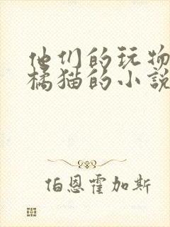 他们的玩物by橘猫的小说笔趣