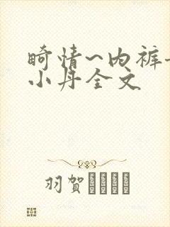 畸情~内裤奇缘小丹全文