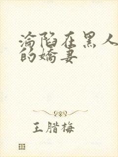 沦陷在黑人胯下的娇妻