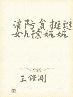 消防员挺进乖乖女h徐婉婉