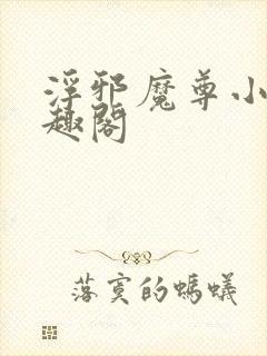 浮邪魔尊小说笔趣阁