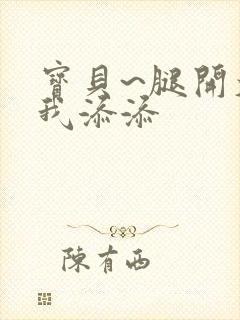 宝贝~腿开大点我添添