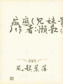 痴恋(兄妹骨科)作者:懒散蒲公英