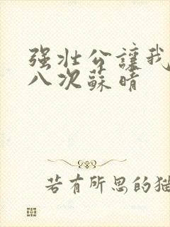 强壮公让我高潮八次苏晴