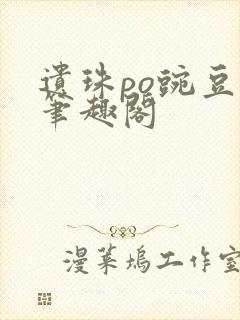 遗珠po豌豆荚笔趣阁