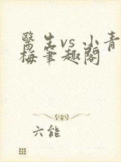 医生vs 小青梅笔趣阁