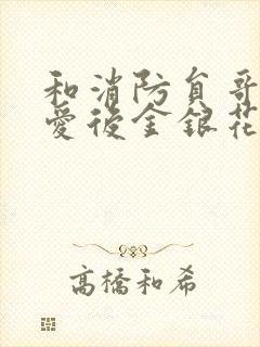 和消防员哥哥恋爱后金银花趣笔阁