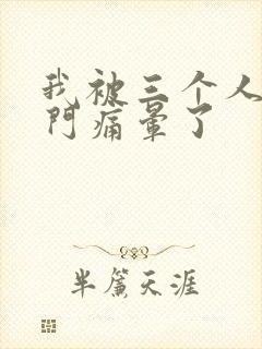 我被三个人开三门痛晕了