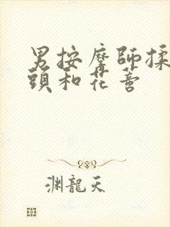 男按摩师揉我奶头和花蒂