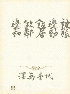 边做饭边被躁我和邻居动态图