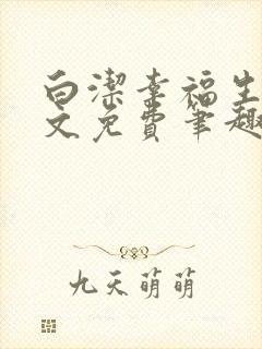 白洁幸福生活全文免费笔趣阁阅读