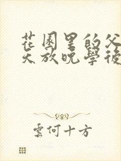 花园里的父爱有天放晚学后