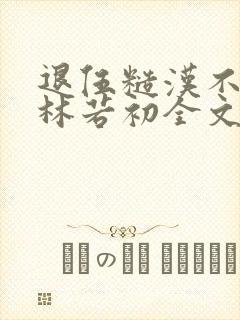 退伍糙汉不经撩林若初全文