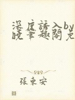 深度诱入by欲晓笔趣阁免费阅读小说