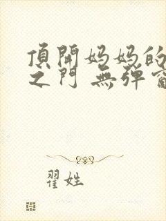 顶开妈妈的生命之门 无弹窗