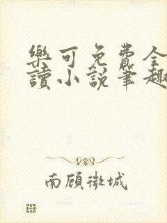 乐可免费全文阅读小说笔趣阁