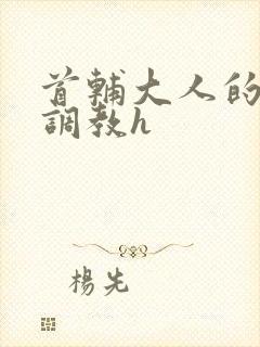 首辅大人的花式调教h