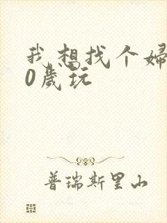 我想找个妇女50岁玩