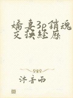 娇妻3p销魂的交换经历
