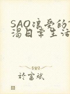 SAO浪受的饥渴日常生活