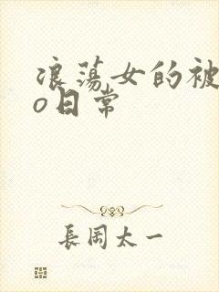 浪荡女的被cao日常
