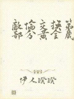 敌伦交换第10部分黄金岁月