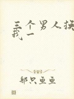 三个男人换着躁我一