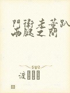 门卫老董趴在我两腿之间