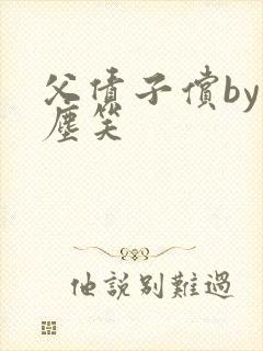 父债子偿by红尘笑