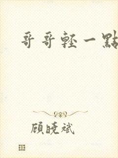 哥哥轻一点我疼