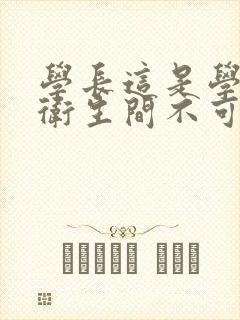 学长这是学校的卫生间不可以