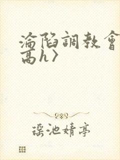 沦陷调教会所〈高h〉