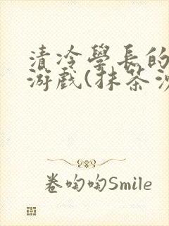 清冷学长的神奇游戏(抹茶沙冰)