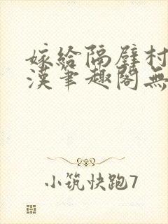 嫁给隔壁村的糙汉笔趣阁无弹窗