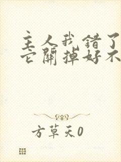 主人我错了请把它关掉好不好