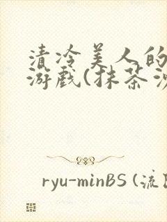 清冷美人的神奇游戏(抹茶沙冰)