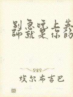 别急晚上英语老师就是你的人了