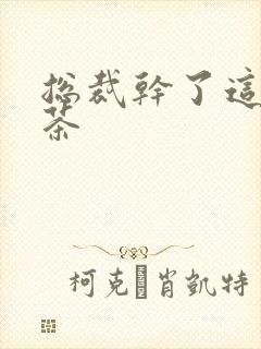 总裁干了这碗绿茶