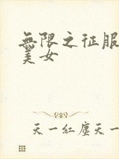 无限之征服天下美女