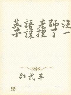 英语老师没带罩子让捏了一节