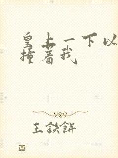 皇上一下以下的撞着我