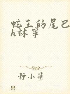 蛇王的尾巴高ah林宁