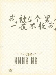 我被5个男人躁一夜不收我怎么办