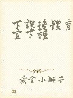 下课后体育器材室下种