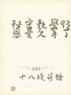 秘密教学93话恩爱久等了免费阅读
